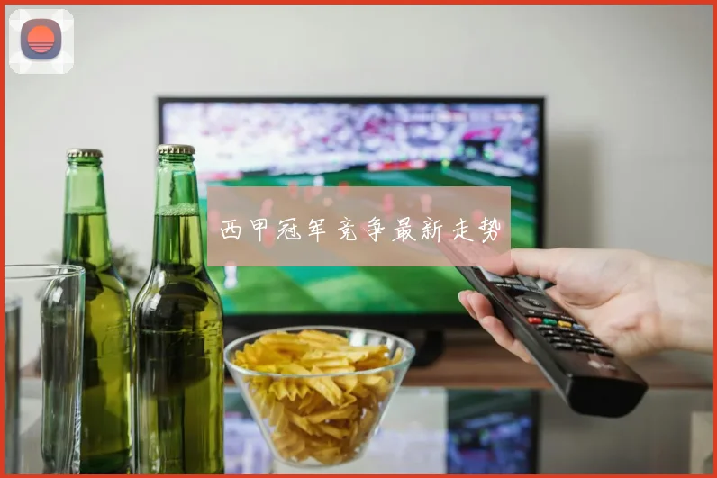 西甲冠军竞争最新走势