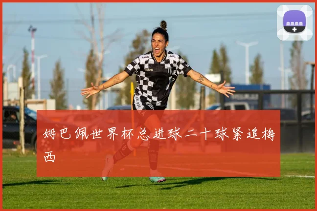 姆巴佩世界杯总进球二十球紧追梅西